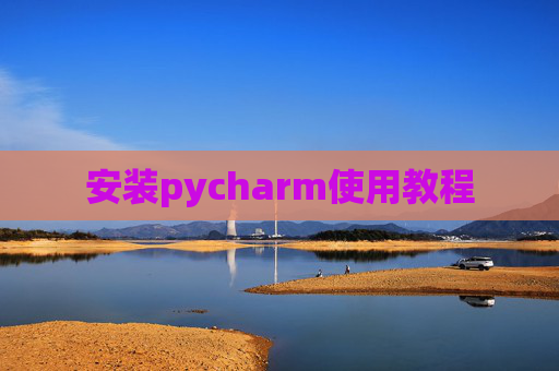 安装pycharm使用教程 安装pycharm使用教程
